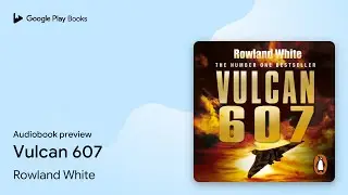 Vulcan 607 by Rowland White &middot; Audiobook preview