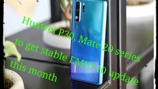Huawei P30, Mate 20 series to get stable EMUI 10 update this month