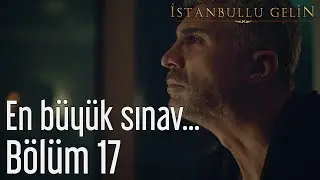 İstanbullu Gelin 17. Bölüm - En Büyük Sınav...