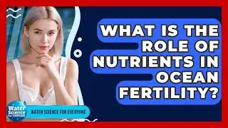 What Is The Role Of Nutrients In Ocean Fertility? - Water Science For Everyone