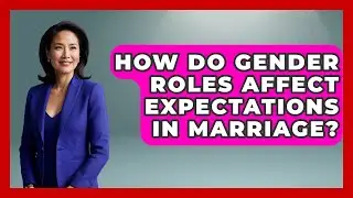 How Do Gender Roles Affect Expectations In Marriage? - Better Family Relationships