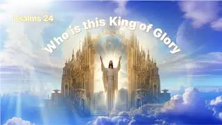 Psalms 24 The LORD of Hosts, He is the King of Glory. Worship and Praise