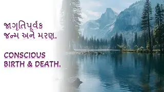 82. જાગ્રતિપૂર્વકે જન્મ અને મરણ. CONSCIOUS BIRTH & DEATH.