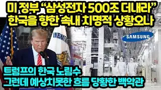 미 정부 “삼성전자 500조 더내라” 한국을 향한 속내 치명적 상황오나 트럼프의 한국 노림수 그런데 예상치못한 흐름 당황한 백악관