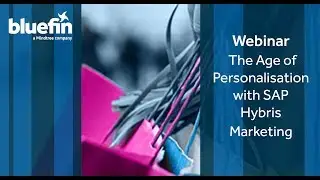 Webinar: The Age of Personalisation with SAP Hybris Marketing | SAP Hybris | Bluefin Solutions