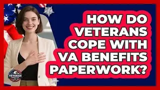 How Do Veterans Cope With VA Benefits Paperwork? - Veteran Community Guide