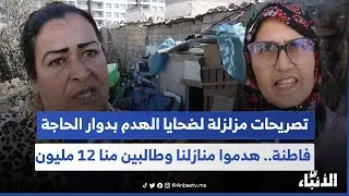 تصريحات مزلزلة لضحايا الهدم بدوار الحاجة فاطنة.. هدموا منازلنا وطالبين منا 12 مليون