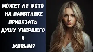 Как Фото Умершего на памятнике привязывает его Душу к Земному Миру?