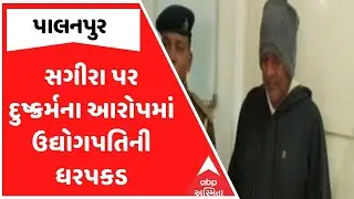 Palanpur Police | પાલનપુરમાં સગીરા પર દુષ્ક્રર્મના આરોપમાં ઉદ્યોગપતિની ધરપકડ
