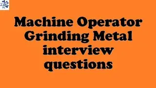 Machine Operator Grinding Metal interview questions