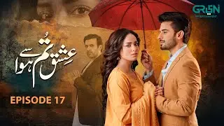 Ishq Tum Se Hua Episode 17 | Fahad Sheikh - Sukaina Khan - Hassan Ahmed | Green TV Dramas