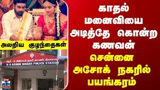 Chennai | காதல் மனைவியை அடித்தே கொன்ற கணவன்... சென்னை அசோக் நகரில் திக்திக்