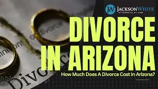 How Much Does a Divorce Cost in Arizona? | Phoenix Divorce Lawyer Explains | JacksonWhite Law