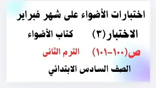 اختبارات الأضواء على شهر فبراير -الاختبار (٣)ص(١٠٠-١٠١) الصف السادس الابتدائي الترم الثاني الاضواء