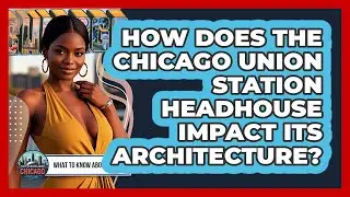 How Does The Chicago Union Station Headhouse Impact Its Architecture? - What To Know About Chicago