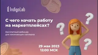 С чего начать работу на маркетплейсах? Вебинар от ИндигоЛаб и главного бухгалтера.