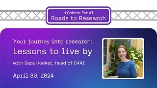 Cohere for AI - Roads to Research: Your journey into research: lessons to live by with Sara Hooker