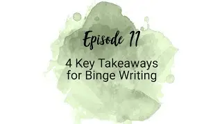 #11: 4 Key Takeaways for Binge Writing