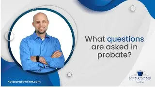 What Questions Are Asked In Probate? Attorney Answers | Keystone Law Firm