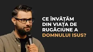 Luca 5:12-16 | Ce învățăm din viața de rugăciune a Domnului Isus?