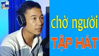 HỌC HÁT CHỜ NGƯỜI | THUYẾT QUANG