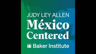 Episode 73: Mexico's Presidential Elections, the Candidates, Continuity and the Binational...