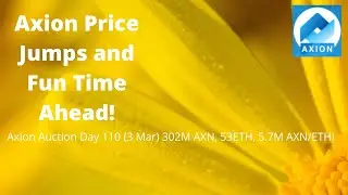 Axion Auction Day 110 (3 Mar) 302M AXN, 53ETH, 5.7M AXN/ETH! Axion Price Jumps and Fun Time Ahead!