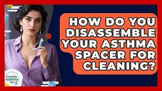 How Do You Disassemble Your Asthma Spacer For Cleaning? - Everyday Asthma Tips