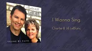 Charlie & Jill LeBlanc | I Wanna Sing