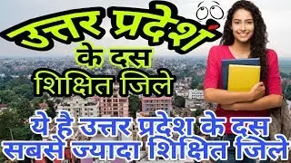 TOP 10 LITERACY DISTRICT IN UTTAR PRADESH!! LITERACY RATE IN UTTAR PRADESH DISTRICT WISE!! LUCKNOW