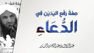 صفة رفع اليدين في الدعاء! | الشيخ عبد الرزاق البدر | الدعاء الذي لا يرد - 5