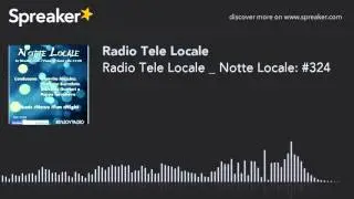 Radio Tele Locale _ Notte Locale: #324 (part 4 di 4)