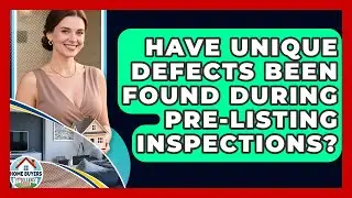 Have Unique Defects Been Found During Pre-listing Inspections? - Home Buyers and Sellers Guide