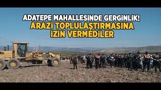 Adatepe Mahallesinde gerginlik! Arazi toplulaştırmasına izin vermediler
