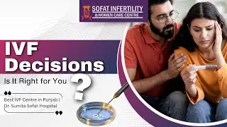 IVF Decisions: Is It Right for You? | Best IVF Centre in Punjab | Dr. Sumita Sofat Hospital