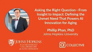Defining the Unmet Need That Powers AI Innovation for Aging - Dr. Phillip Phan
