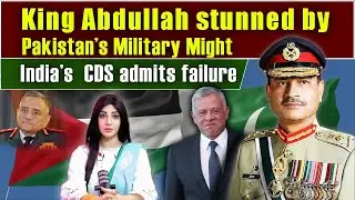 King Abdullah stunned by Pakistan&rsquo;s Military Might India&rsquo;s  CDS admits failure | 360 Digital English