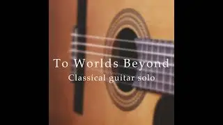 To Worlds Beyond - for solo classical guitar