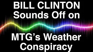 Bill Clinton Sounds Off on MTG&rsquo;s Weather Conspiracy
