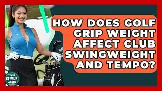 How Does Golf Grip Weight Affect Club Swingweight And Tempo? - Your Golf Gear Insider