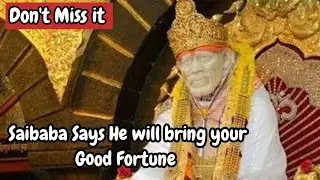 Saibaba says,  He  will bring your Good Fortune