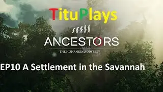 Ancestors: The Humankind Odyssey | EP10 A Settlement in the Savannah