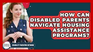 How Can Disabled Parents Navigate Housing Assistance Programs? - Disability Parenting Network