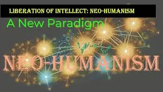 NEO-HUMANISM: The Liberation of Intellect/ Overcoming Narrow Sentiments/Expanding the Circle of Love