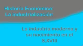 🔥 Historia Econ&oacute;mica: El nacimiento de la industria moderna S. XVIII