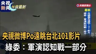 央視微博Po遠眺台北101影片　綠委：軍演認知戰一部分－民視新聞