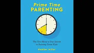Prime-Time Parenting: The Two-Hour-a-Day Secret to Raising Great Kids by Heather Miller