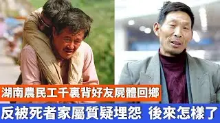湖南農民工千裏背好友屍體回鄉，反被死者家屬質疑埋怨，後來怎樣了