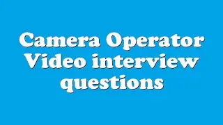 Camera Operator Video interview questions