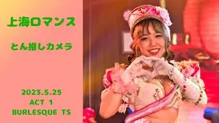 【4K】2023.5.25　バーレスクTS 1部　上海ロマンス　とん推しカメラ